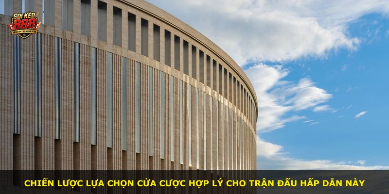 Chiến lược lựa chọn cửa cược hợp lý cho trận đấu hấp dẫn này