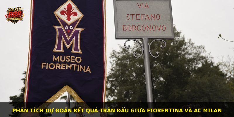 Phân tích dự đoán kết quả trận đấu giữa Fiorentina và AC Milan