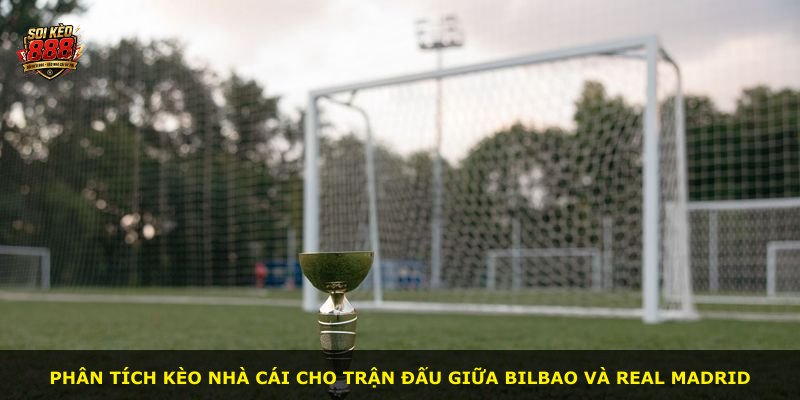 Phân tích kèo nhà cái cho trận đấu giữa Bilbao và Real Madrid