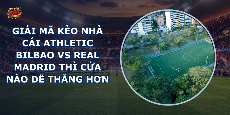 giải mã kèo nhà cái Athletic Bilbao vs Real Madrid