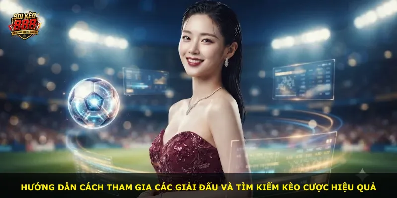Hướng dẫn cách tham gia các giải đấu và tìm kiếm kèo cược hiệu quả