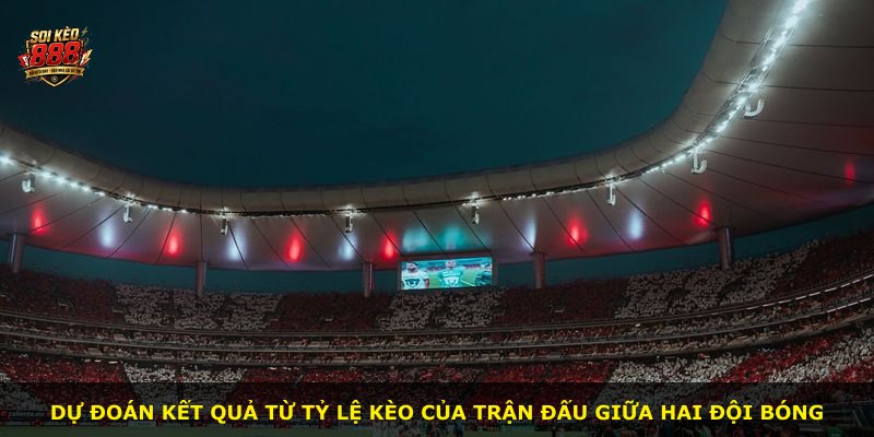 Dự đoán kết quả từ tỷ lệ kèo của trận đấu giữa hai đội bóng