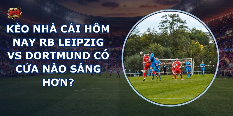 kèo nhà cái hôm nay RB Leipzig vs Dortmund