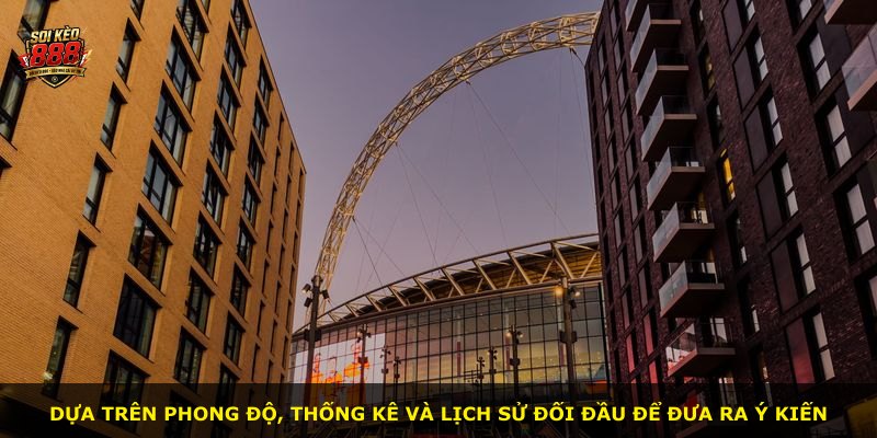 Dựa trên phong độ, thống kê và lịch sử đối đầu để đưa ra ý kiến