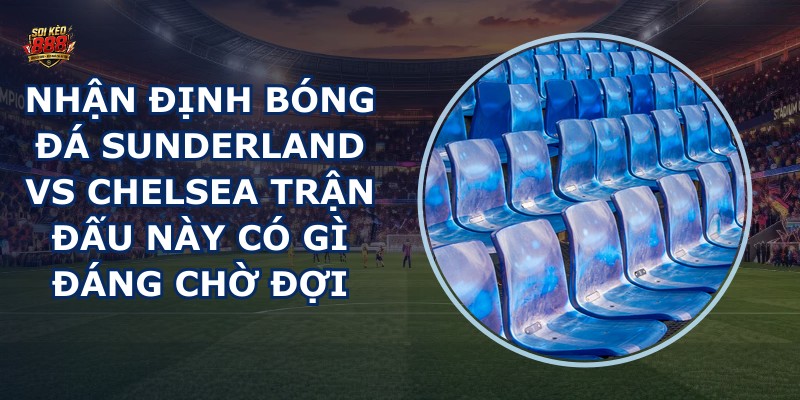nhan dinh bong da Sunderland vs Chelsea