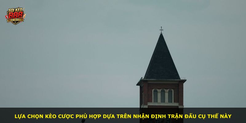 Lựa chọn kèo cược phù hợp dựa trên nhận định trận đấu cụ thể này