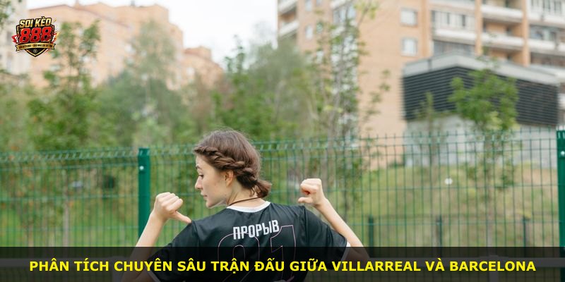Phân tích chuyên sâu trận đấu giữa Villarreal và Barcelona