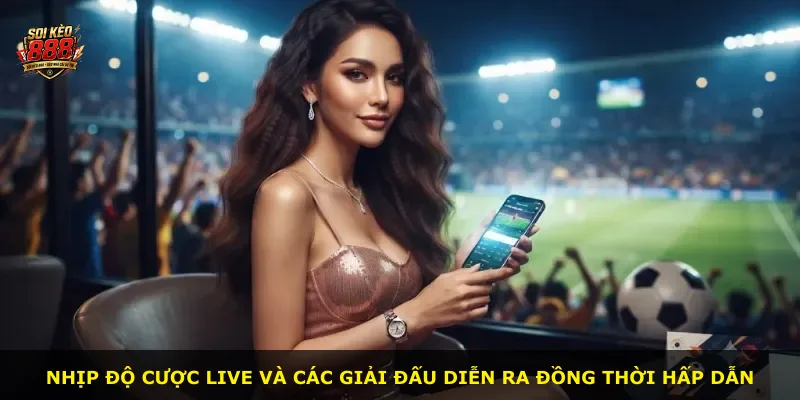 Nhịp độ cược live và các giải đấu diễn ra đồng thời hấp dẫn