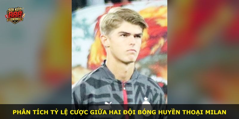 Phân tích tỷ lệ cược giữa hai đội bóng huyền thoại Milan