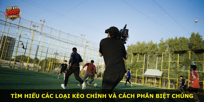Tìm hiểu các loại kèo chính và cách phân biệt chúng