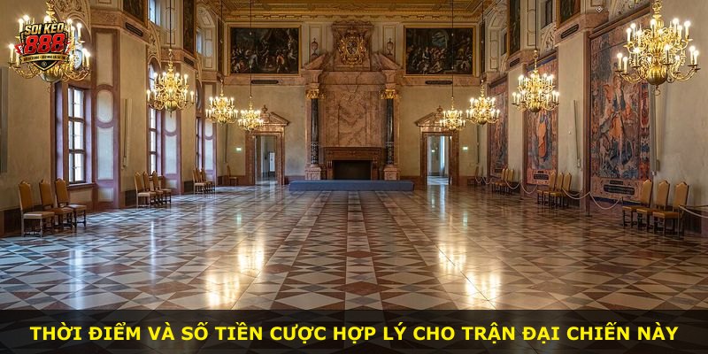 Thời điểm và số tiền cược hợp lý cho trận đại chiến này