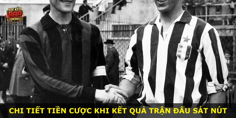 Chi tiết tiền cược khi kết quả trận đấu sát nút