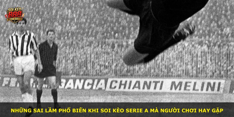 Những sai lầm phổ biến khi soi kèo Serie A mà người chơi hay gặp