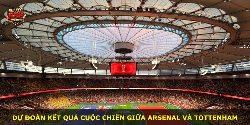 Dự đoán kết quả cuộc chiến giữa Arsenal và Tottenham