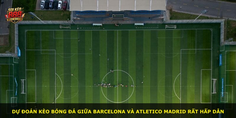 Dự đoán kèo bóng đá giữa Barcelona và Atletico Madrid rất hấp dẫn