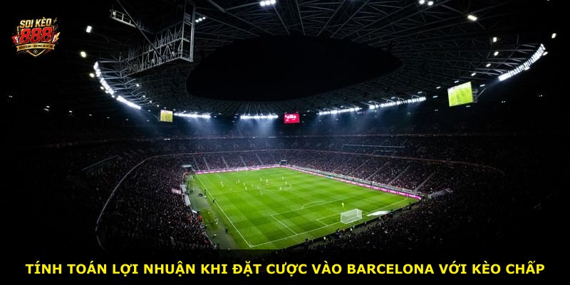 Tính toán lợi nhuận khi đặt cược vào Barcelona với kèo chấp