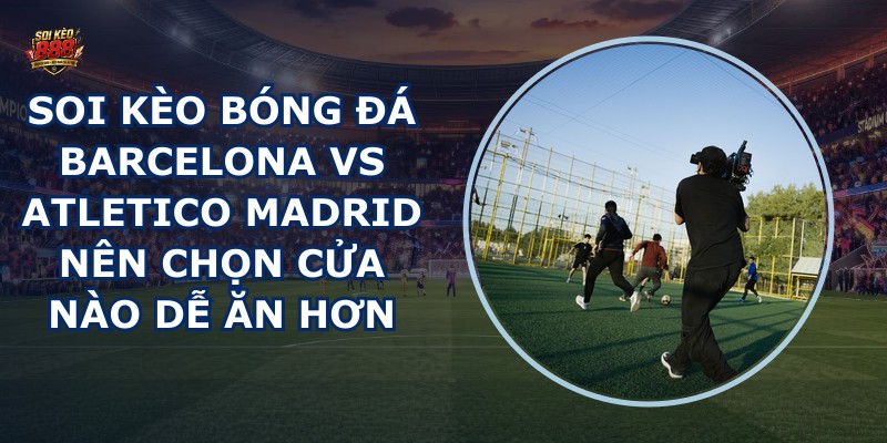soi kèo bóng đá Barcelona vs Atletico Madrid