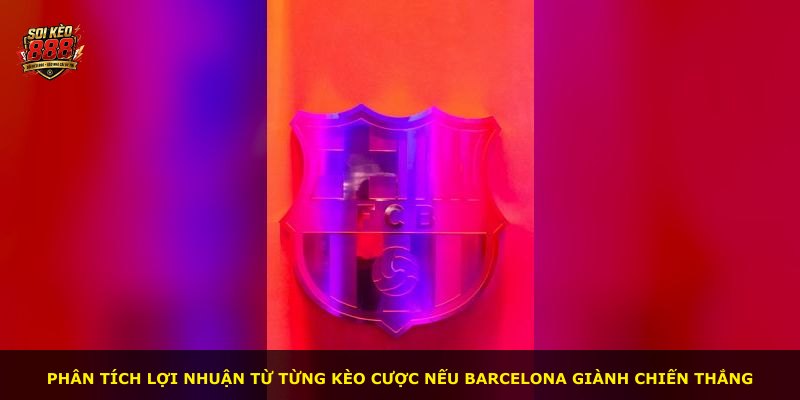 Phân tích lợi nhuận từ từng kèo cược nếu Barcelona giành chiến thắng