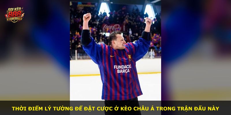 Thời điểm lý tưởng để đặt cược ở kèo châu Á trong trận đấu này
