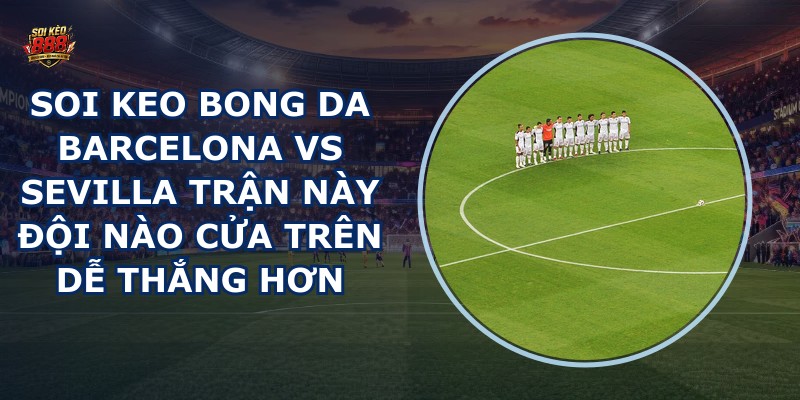 soi keo bong da Barcelona vs Sevilla