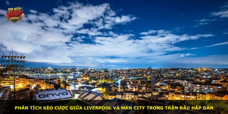 Phân tích kèo cược giữa Liverpool và Man City trong trận đấu hấp dẫn