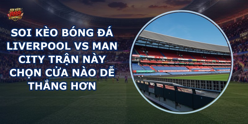 soi kèo bóng đá Liverpool vs Man City