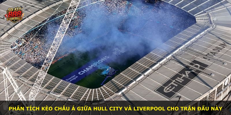 Phân tích kèo châu Á giữa Hull City và Liverpool cho trận đấu này