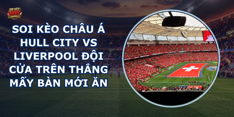 soi kèo châu Á Hull City vs Liverpool
