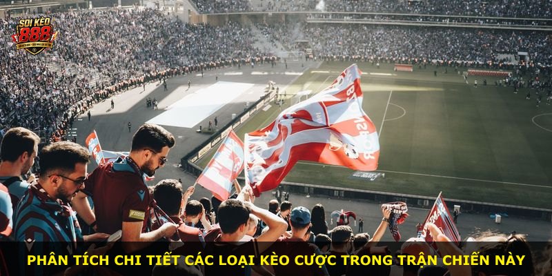 Phân tích chi tiết các loại kèo cược trong trận chiến này