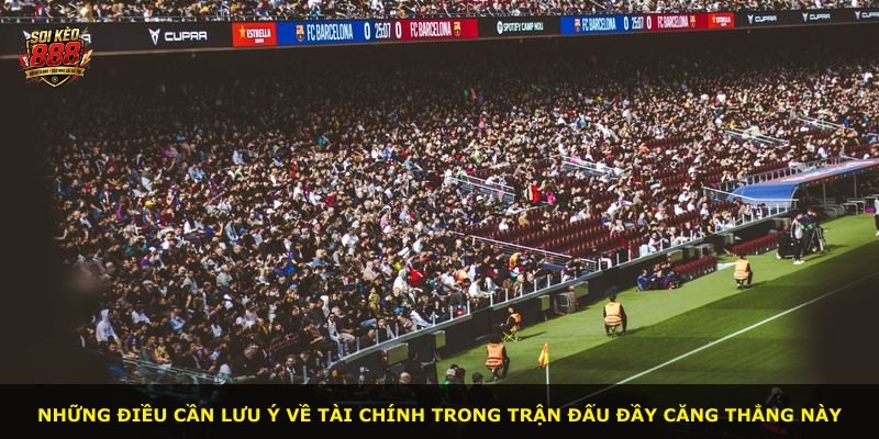 Những điều cần lưu ý về tài chính trong trận đấu đầy căng thẳng này