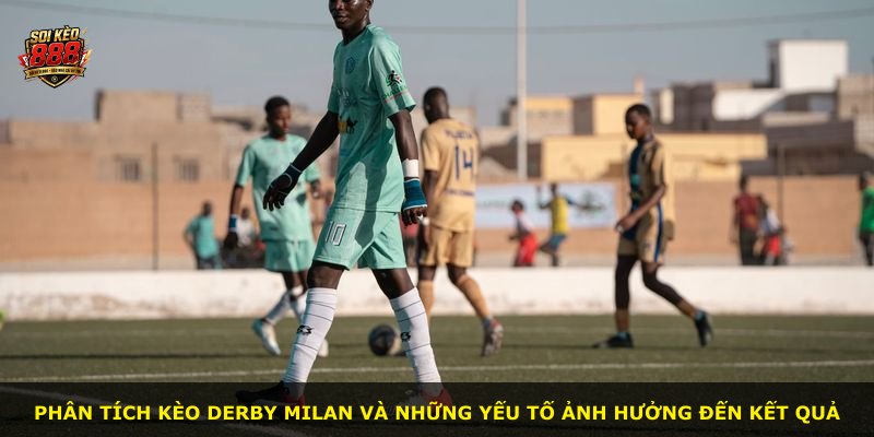 Phân tích kèo derby Milan và những yếu tố ảnh hưởng đến kết quả