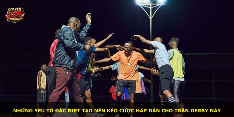 Những yếu tố đặc biệt tạo nên kèo cược hấp dẫn cho trận derby này