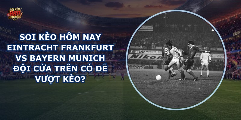 soi kèo hôm nay Eintracht Frankfurt vs Bayern Munich