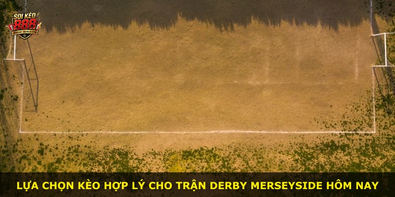 Lựa chọn kèo hợp lý cho trận derby Merseyside hôm nay