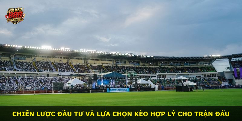 Chiến lược đầu tư và lựa chọn kèo hợp lý cho trận đấu