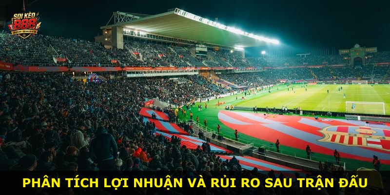 Phân tích lợi nhuận và rủi ro sau trận đấu