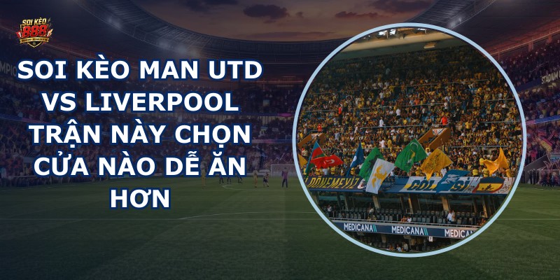soi kèo Man Utd vs Liverpool
