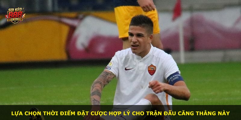 Lựa chọn thời điểm đặt cược hợp lý cho trận đấu căng thẳng này
