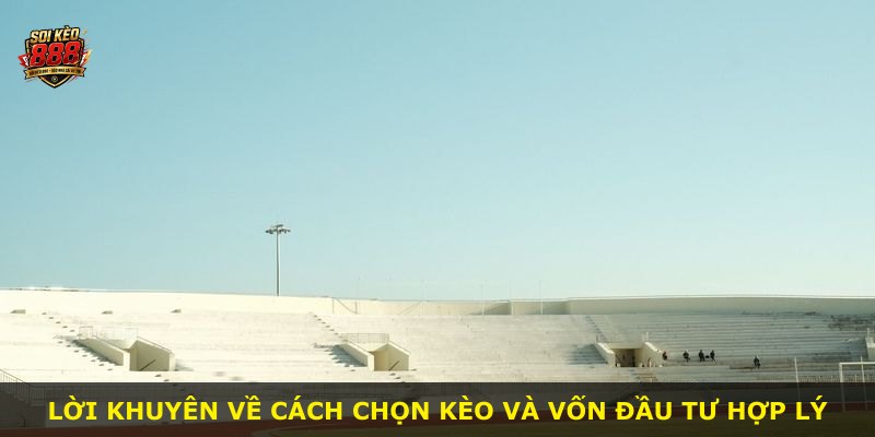 Lời khuyên về cách chọn kèo và vốn đầu tư hợp lý