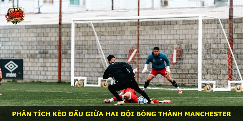 Phân tích kèo đấu giữa hai đội bóng thành Manchester
