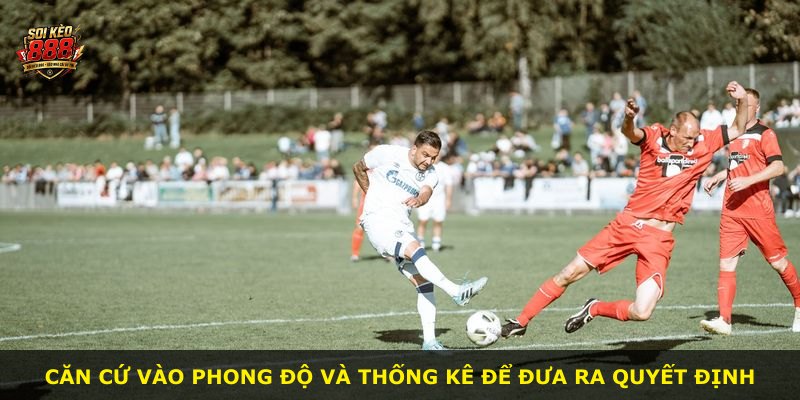 Căn cứ vào phong độ và thống kê để đưa ra quyết định