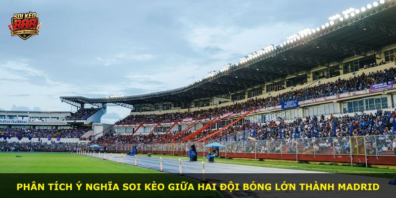 Phân tích ý nghĩa soi kèo giữa hai đội bóng lớn thành Madrid