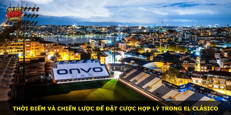 Thời điểm và chiến lược để đặt cược hợp lý trong El Clásico