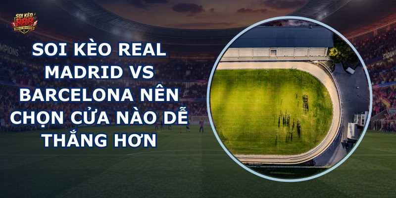 soi kèo Real Madrid vs Barcelona