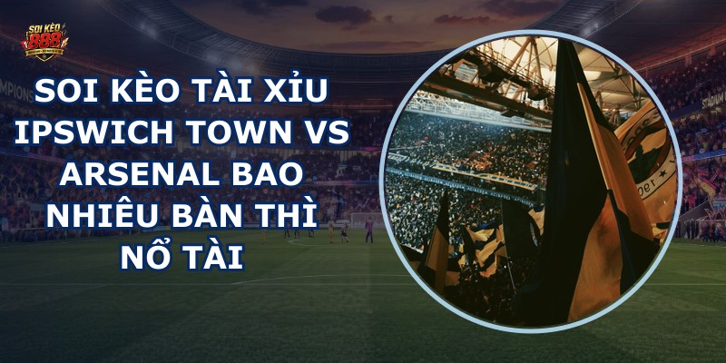 soi kèo tài xỉu Ipswich Town vs Arsenal