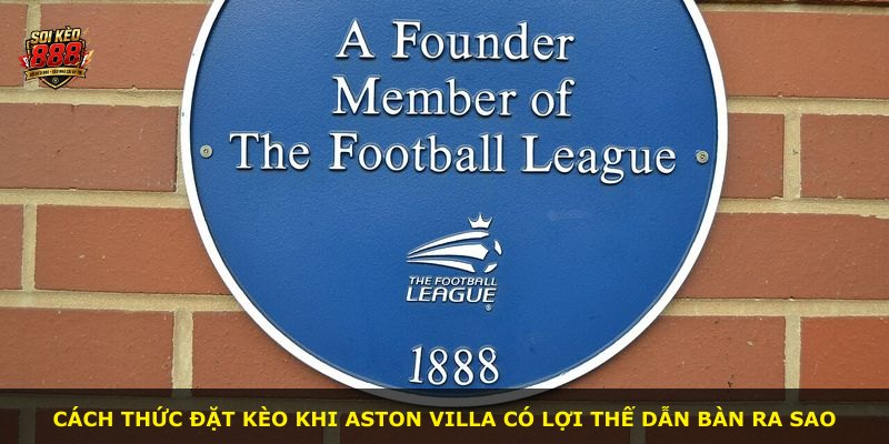 Cách thức đặt kèo khi Aston Villa có lợi thế dẫn bàn ra sao