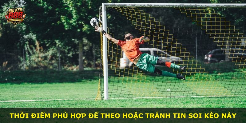 Thời điểm phù hợp để theo hoặc tránh tin soi kèo này
