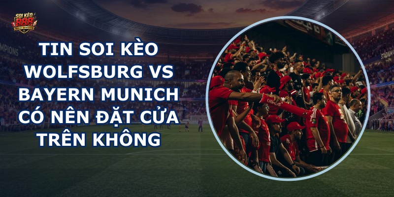 tin soi kèo Wolfsburg vs Bayern Munich