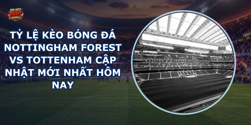 tỷ lệ kèo bóng đá Nottingham Forest vs Tottenham