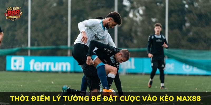 Thời điểm lý tưởng để đặt cược vào kèo MAX88